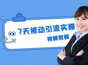 7天被动引流实操训练营课程，快速获取精准粉丝~
