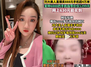 千万女网红刘大美人直播间翻车：某品牌价值630元手机卖888元，粉丝：智商税！